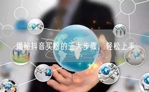 揭秘抖音买粉的三大步骤，轻松上手