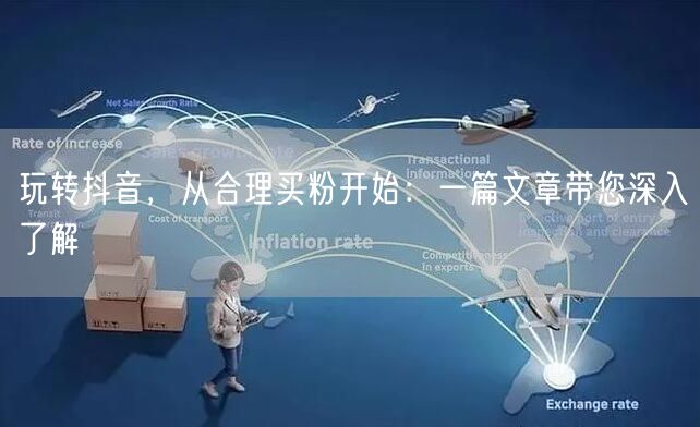 玩转抖音，从合理买粉开始：一篇文章带您深入了解