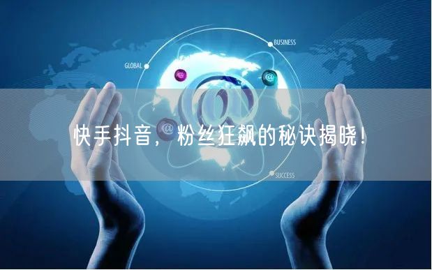 快手抖音，粉丝狂飙的秘诀揭晓！
