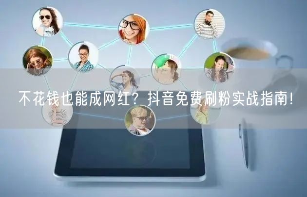 不花钱也能成网红?抖音免费刷粉实战指南!