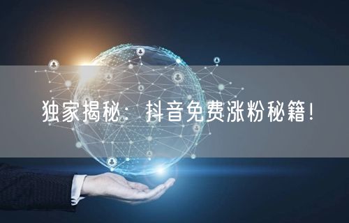 独家揭秘：抖音免费涨粉秘籍！