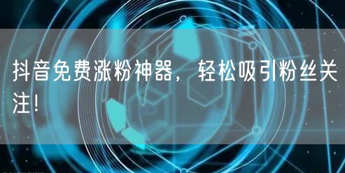 抖音免费涨粉神器,轻松吸引粉丝关注!