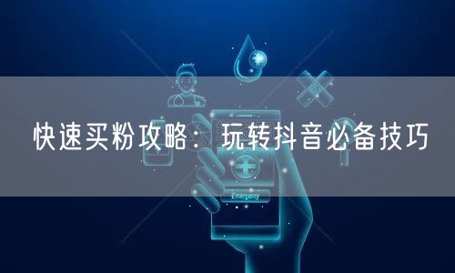 快速买粉攻略:玩转抖音必备技巧