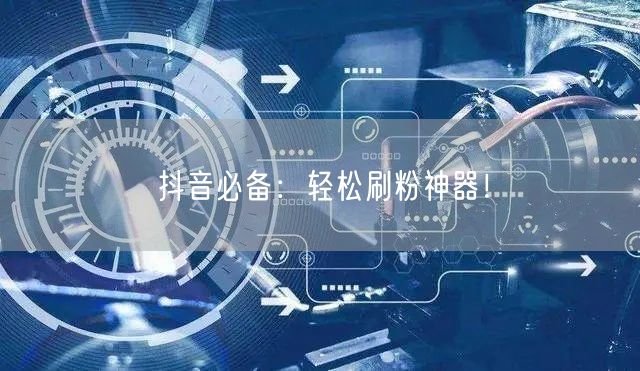 抖音必备:轻松刷粉神器!