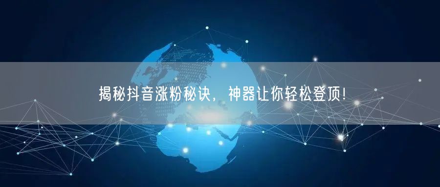 揭秘抖音涨粉秘诀,神器让你轻松登顶!