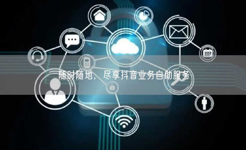 随时随地，尽享抖音业务自助服务