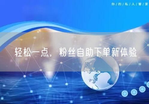轻松一点,粉丝自助下单新体验