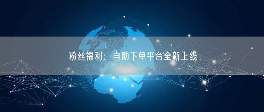 粉丝福利:自助下单平台全新上线