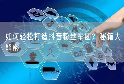 如何轻松打造抖音粉丝军团?秘籍大解密!