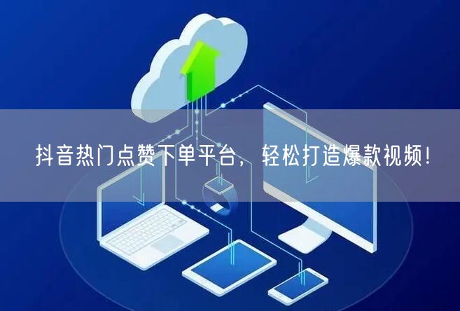 抖音热门点赞下单平台,轻松打造爆款视频!