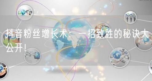 抖音粉丝增长术:一招致胜的秘诀大公开!