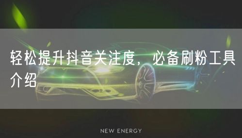 轻松提升抖音关注度,必备刷粉工具介绍