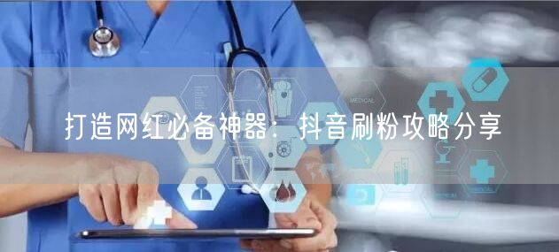 打造网红必备神器：抖音刷粉攻略分享