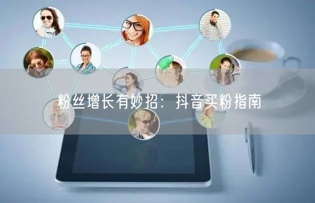 粉丝增长有妙招：抖音买粉指南