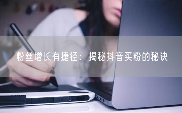 粉丝增长有捷径：揭秘抖音买粉的秘诀